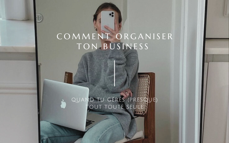 Comment organiser ton business quand tu gères tout toute seule