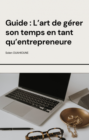Guide : L'art de gérer son temps en tant qu'entrepreneur